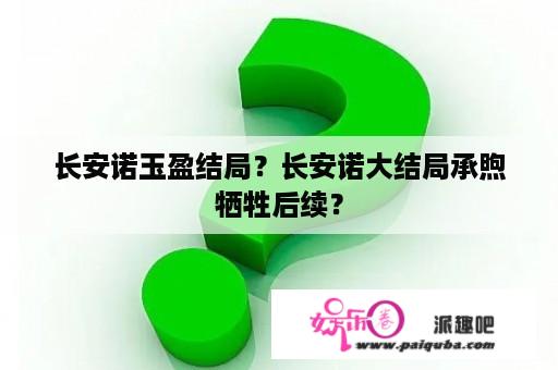 长安诺玉盈结局？长安诺大结局承煦牺牲后续？