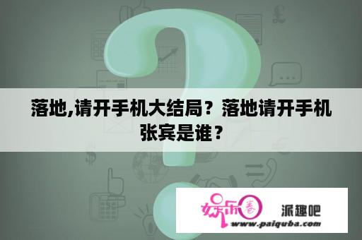 落地,请开手机大结局？落地请开手机张宾是谁？