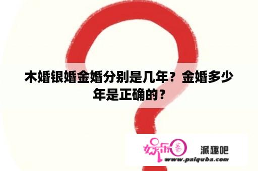 木婚银婚金婚分别是几年？金婚多少年是正确的？