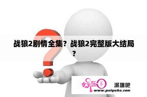 战狼2剧情全集？战狼2完整版大结局？