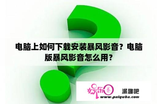 电脑上如何下载安装暴风影音？电脑版暴风影音怎么用？