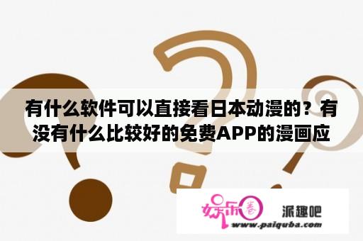 有什么软件可以直接看日本动漫的？有没有什么比较好的免费APP的漫画应用？