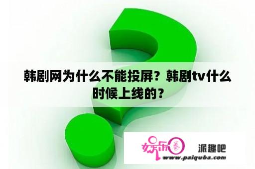 韩剧网为什么不能投屏？韩剧tv什么时候上线的？