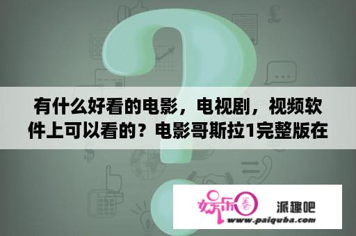 有什么好看的电影，电视剧，视频软件上可以看的？电影哥斯拉1完整版在线观看