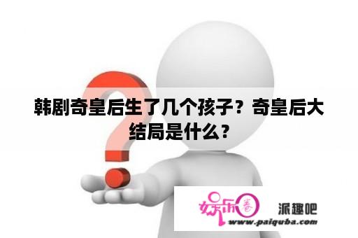 韩剧奇皇后生了几个孩子？奇皇后大结局是什么？