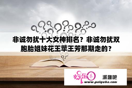 非诚勿扰十大女神排名？非诚勿扰双胞胎姐妹花王苹王芳那期走的？