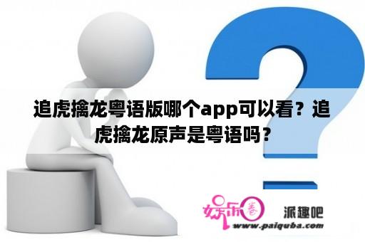 追虎擒龙粤语版哪个app可以看？追虎擒龙原声是粤语吗？