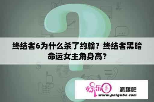 终结者6为什么杀了约翰？终结者黑暗命运女主角身高？