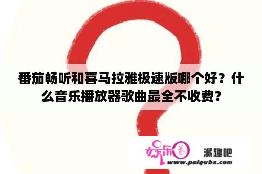 番茄畅听和喜马拉雅极速版哪个好？什么音乐播放器歌曲最全不收费？