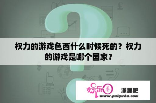 权力的游戏色西什么时候死的？权力的游戏是哪个国家？