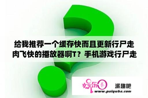 给我推荐一个缓存快而且更新行尸走肉飞快的播放器啊T？手机游戏行尸走肉黑屏怎么解决？