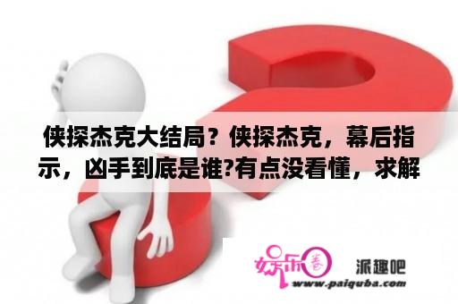 侠探杰克大结局？侠探杰克，幕后指示，凶手到底是谁?有点没看懂，求解释？