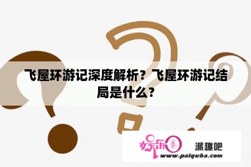 飞屋环游记深度解析？飞屋环游记结局是什么？