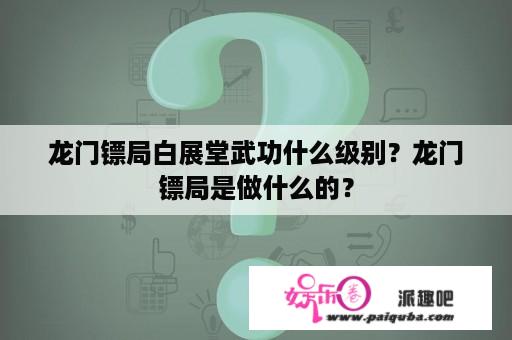 龙门镖局白展堂武功什么级别？龙门镖局是做什么的？