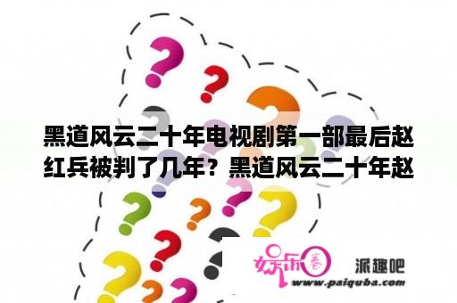 黑道风云二十年电视剧第一部最后赵红兵被判了几年？黑道风云二十年赵红兵三姐和小北京怎么样了？