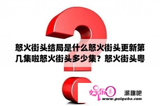 怒火街头结局是什么怒火街头更新第几集啦怒火街头多少集？怒火街头粤语短裤出街第几集？