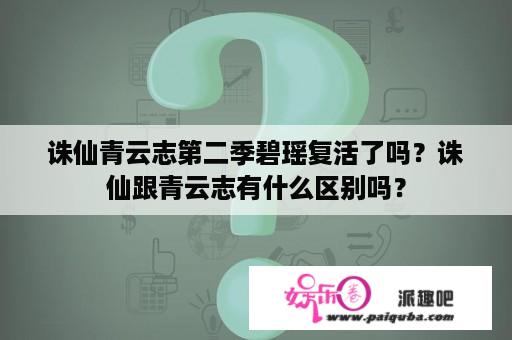 诛仙青云志第二季碧瑶复活了吗？诛仙跟青云志有什么区别吗？