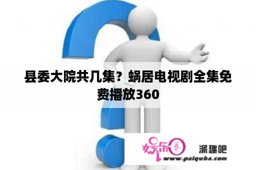 县委大院共几集？蜗居电视剧全集免费播放360