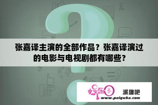 张嘉译主演的全部作品？张嘉译演过的电影与电视剧都有哪些？