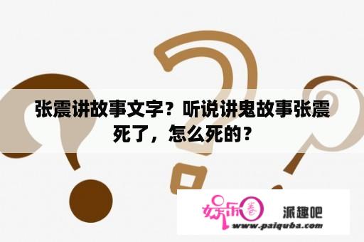 张震讲故事文字？听说讲鬼故事张震死了，怎么死的？