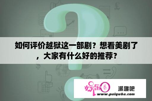 如何评价越狱这一部剧？想看美剧了，大家有什么好的推荐？