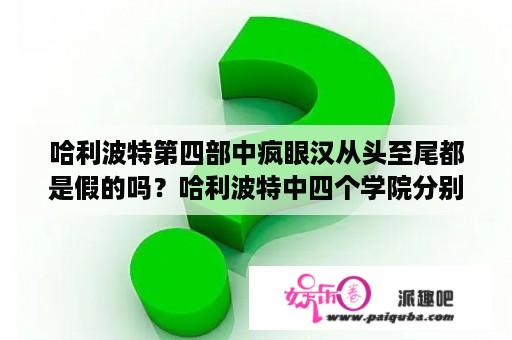 哈利波特第四部中疯眼汉从头至尾都是假的吗？哈利波特中四个学院分别代表着什么，院徽是什么？