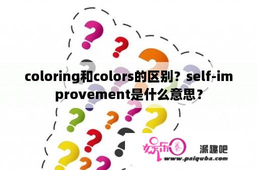 coloring和colors的区别？self-improvement是什么意思？