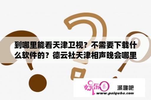 到哪里能看天津卫视？不需要下载什么软件的？德云社天津相声晚会哪里能看到？