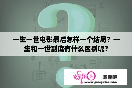 一生一世电影最后怎样一个结局？一生和一世到底有什么区别呢？