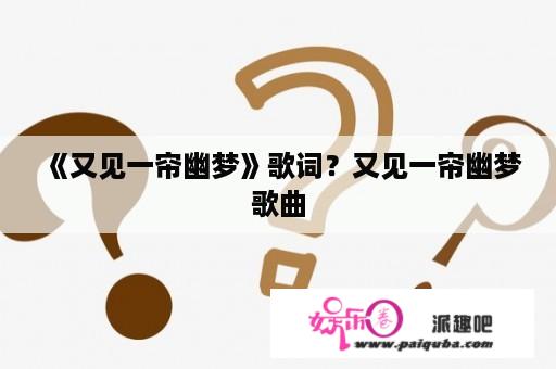 《又见一帘幽梦》歌词？又见一帘幽梦歌曲