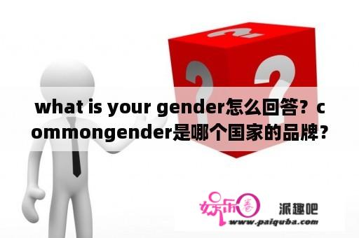 what is your gender怎么回答？commongender是哪个国家的品牌？