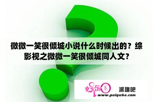 微微一笑很倾城小说什么时候出的？综影视之微微一笑很倾城同人文？