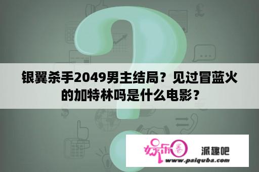 银翼杀手2049男主结局？见过冒蓝火的加特林吗是什么电影？