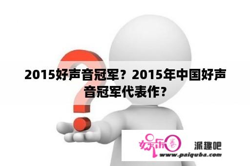 2015好声音冠军？2015年中国好声音冠军代表作？