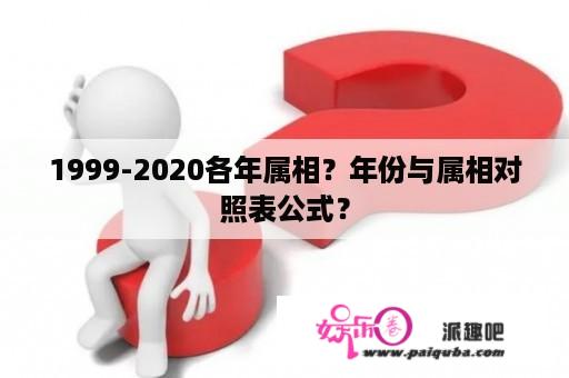 1999-2020各年属相？年份与属相对照表公式？