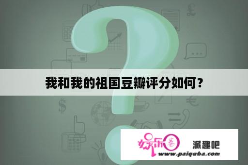 我和我的祖国豆瓣评分如何？