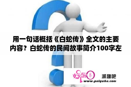 用一句话概括《白蛇传》全文的主要内容？白蛇传的民间故事简介100字左右？