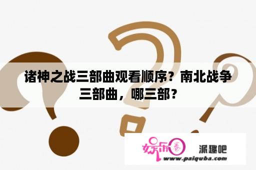 诸神之战三部曲观看顺序？南北战争三部曲，哪三部？