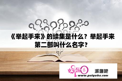 《举起手来》的续集是什么？举起手来第二部叫什么名字？