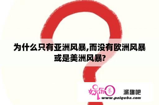 为什么只有亚洲风暴,而没有欧洲风暴或是美洲风暴?