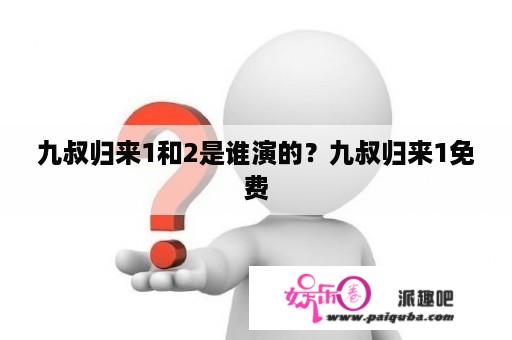 九叔归来1和2是谁演的？九叔归来1免费