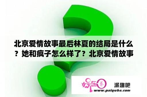 北京爱情故事最后林夏的结局是什么？她和疯子怎么样了？北京爱情故事吴狄和伍媚酒吧相遇的音乐？