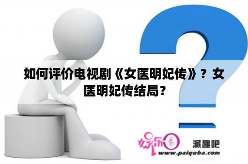 如何评价电视剧《女医明妃传》？女医明妃传结局？