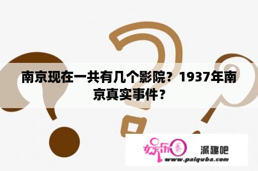 南京现在一共有几个影院？1937年南京真实事件？