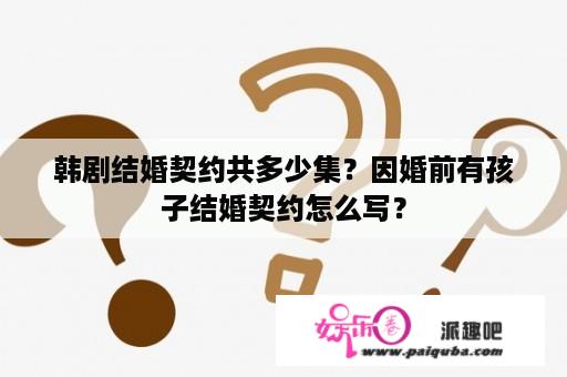 韩剧结婚契约共多少集？因婚前有孩子结婚契约怎么写？