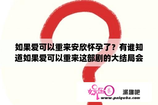 如果爱可以重来安欣怀孕了？有谁知道如果爱可以重来这部剧的大结局会如何？到底汪城会与前妻复合吗？