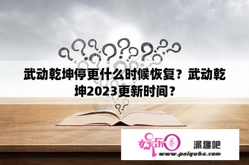 武动乾坤停更什么时候恢复？武动乾坤2023更新时间？