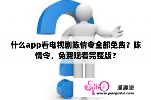 什么app看电视剧陈情令全部免费？陈情令，免费观看完整版？