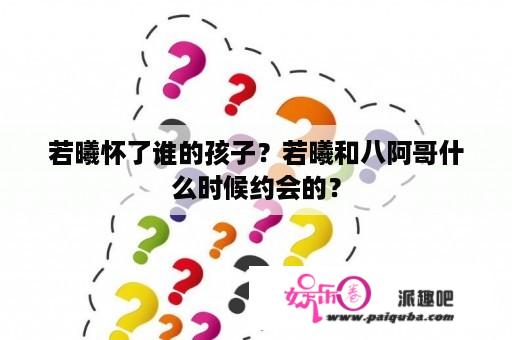 若曦怀了谁的孩子？若曦和八阿哥什么时候约会的？