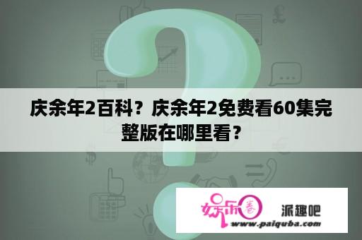 庆余年2百科？庆余年2免费看60集完整版在哪里看？